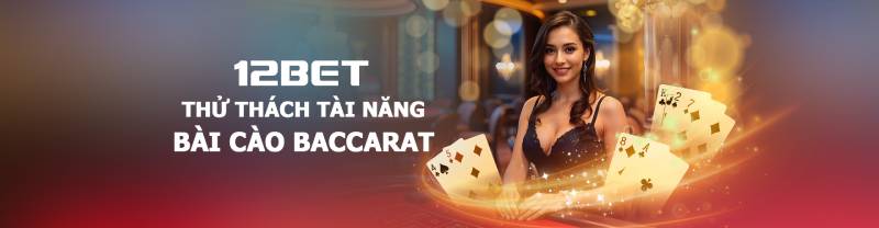 Tổng quan ưu đãi baccarat nhà cái 12Bet dưới góc nhìn người chơi lâu năm